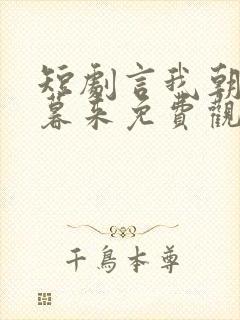 短剧言我朝往而暮来免费观看