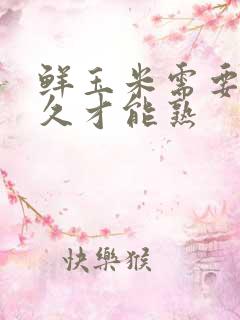 鲜玉米需要煮多久才能熟