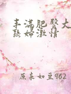 丰满肥臀大屁股熟妇激情