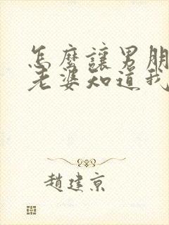 怎么让男朋友的老婆知道我的存在