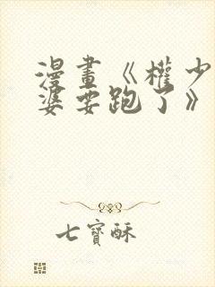 漫画《权少你老婆要跑了》