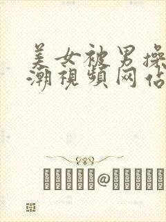 美女被男操到高潮视频网站