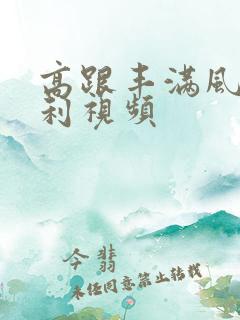高跟丰满风骚福利视频