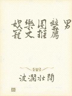娱乐圈双男主甜宠文推荐