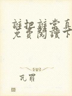 谁把谁当真漫画免费阅读下拉式六漫画