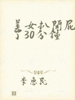 美女扒开屁股爽了30分钟
