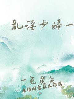 乱淫少妇一区
