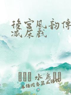 后宫风韵传未删减床戏