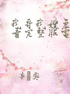 我哥我嫂免费观看完整版电视剧