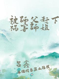 被师父赶下山去祸害师姐