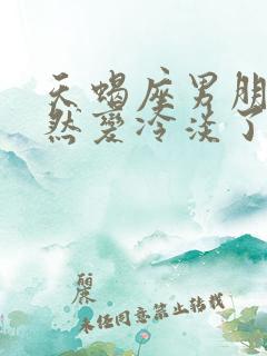 天蝎座男朋友突然变冷淡了