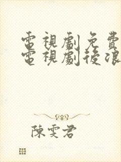电视剧免费观看电视剧后浪在线观看