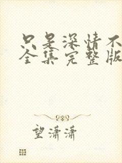 只是深情不逢时全集完整版免费观看