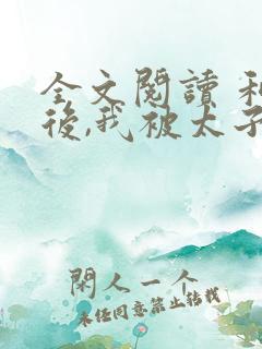 全文阅读 和离后,我被太子娇养了