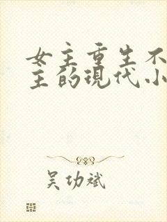 女主重生不爱男主的现代小说