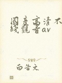 国产高清不卡在线观看av