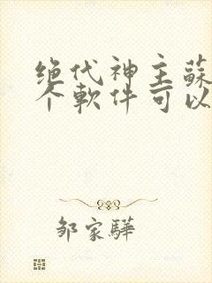 绝代神主苏莫哪个软件可以免费阅读