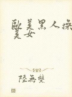 欧美黑人操亚洲美女