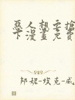 恶人想要抢救一下漫画免费阅读下拉式无广告