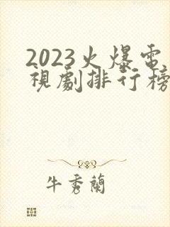 2023火爆电视剧排行榜前十名