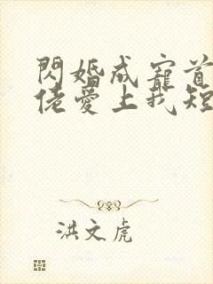 闪婚成宠首富大佬爱上我短剧免费观看全集