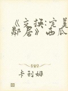 《交换:完美的邻居》西瓜