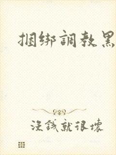 捆绑调教黑丝
