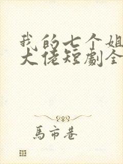 我的七个姐姐是大佬短剧全集