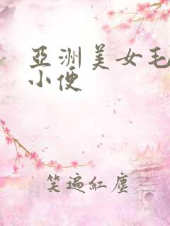 亚洲美女毛茸茸小便