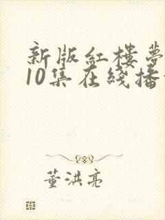 新版红楼梦1一10集在线播放