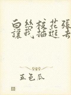 白丝校花张开腿让我插进去