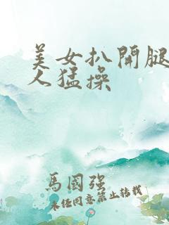 美女扒开腿让男人猛操