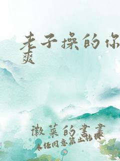 老子操的你爽不爽