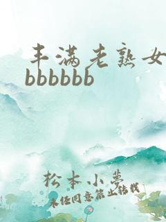 丰满老熟女好大bbbbbb