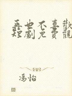 再也不喜欢你了短剧免费观看