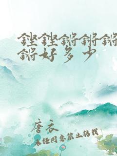 铿铿锵锵锵锵锵锵好多少