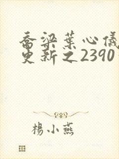 乔梁叶心仪超前更新之2390章节