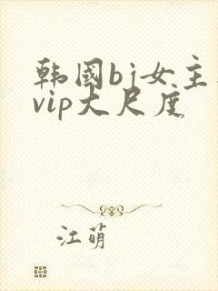韩国bj女主播vip大尺度