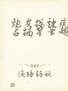 炮灰总被疯批强占摘星笔趣阁