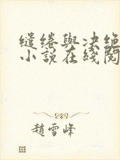 缱绻与决绝原著小说在线阅读