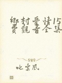 乡村爱情15免费观看全集完整版高清