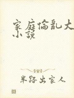 家庭伦乱大杂烩小说
