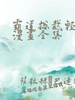 霸道总裁轻点爱漫画全集