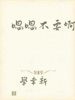 嗯嗯不要啊,啊