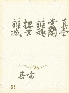 谁把谁当真未删减笔趣阁全文阅读