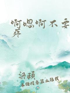 啊嗯啊不要,好疼