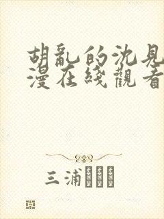 胡乱的沈见君动漫在线观看无删减