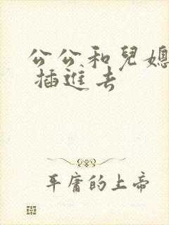 公公和儿媳 爽 插进去