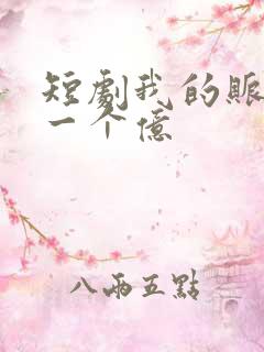 短剧我的账户有一个亿