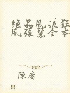 绝品风流狂医林风张慧全本免费阅读